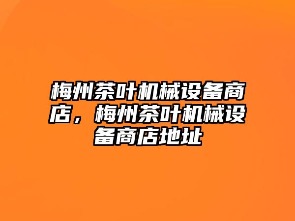 梅州茶葉機(jī)械設(shè)備商店，梅州茶葉機(jī)械設(shè)備商店地址