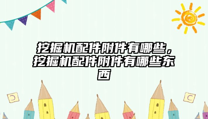 挖掘機配件附件有哪些，挖掘機配件附件有哪些東西