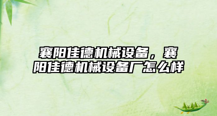 襄陽佳德機械設備，襄陽佳德機械設備廠怎么樣