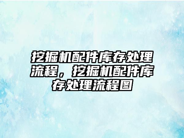 挖掘機配件庫存處理流程，挖掘機配件庫存處理流程圖