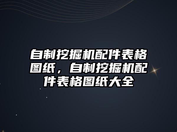 自制挖掘機(jī)配件表格圖紙，自制挖掘機(jī)配件表格圖紙大全