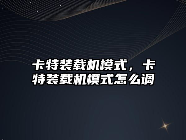 卡特裝載機模式，卡特裝載機模式怎么調(diào)