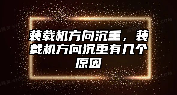 裝載機方向沉重，裝載機方向沉重有幾個原因