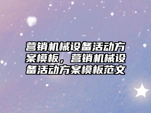 營銷機械設備活動方案模板，營銷機械設備活動方案模板范文