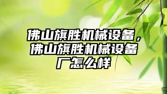 佛山旗勝機械設(shè)備，佛山旗勝機械設(shè)備廠怎么樣