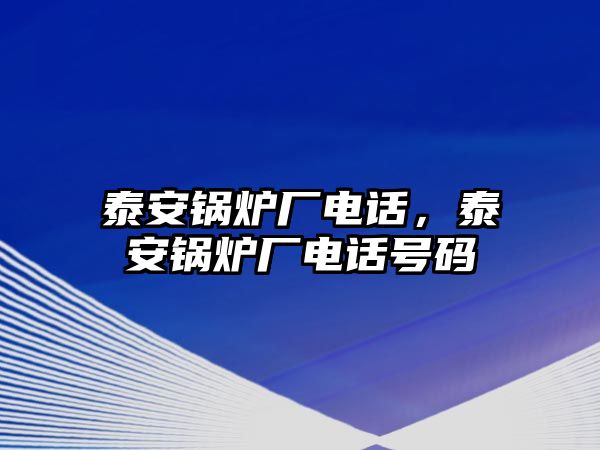 泰安鍋爐廠電話，泰安鍋爐廠電話號碼