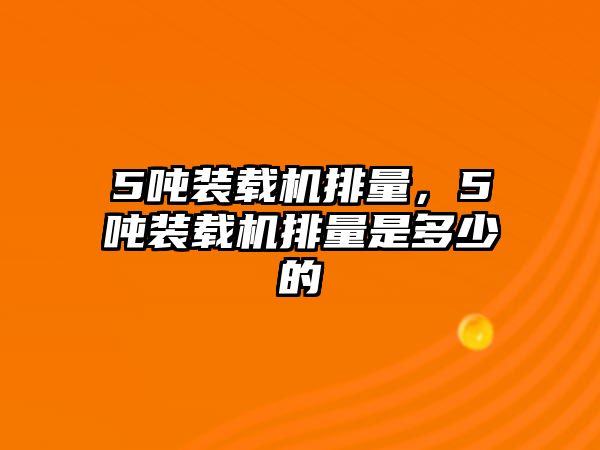 5噸裝載機(jī)排量，5噸裝載機(jī)排量是多少的