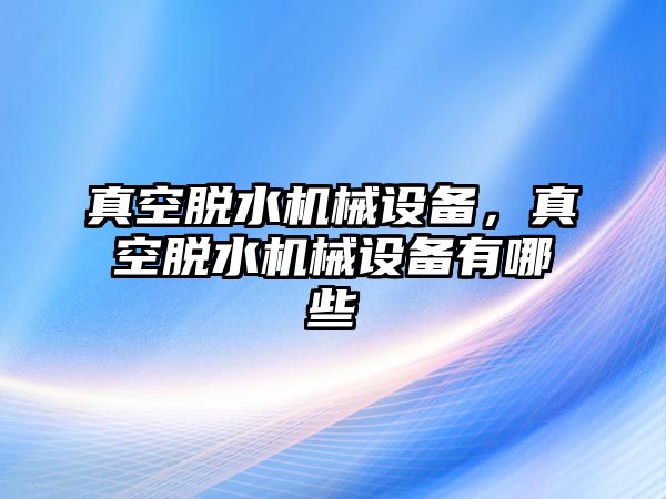 真空脫水機械設備，真空脫水機械設備有哪些