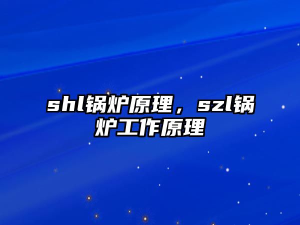 shl鍋爐原理，szl鍋爐工作原理