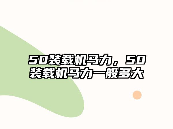 50裝載機(jī)馬力，50裝載機(jī)馬力一般多大