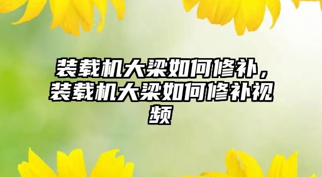 裝載機大梁如何修補，裝載機大梁如何修補視頻