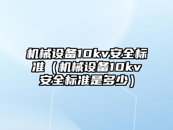 機械設(shè)備10kv安全標(biāo)準(zhǔn)（機械設(shè)備10kv安全標(biāo)準(zhǔn)是多少）