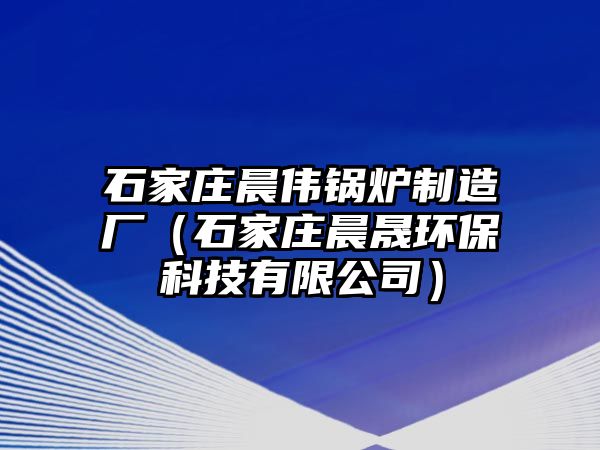 石家莊晨偉鍋爐制造廠（石家莊晨晟環(huán)?？萍加邢薰荆?/>	
								</i>
								<p class=