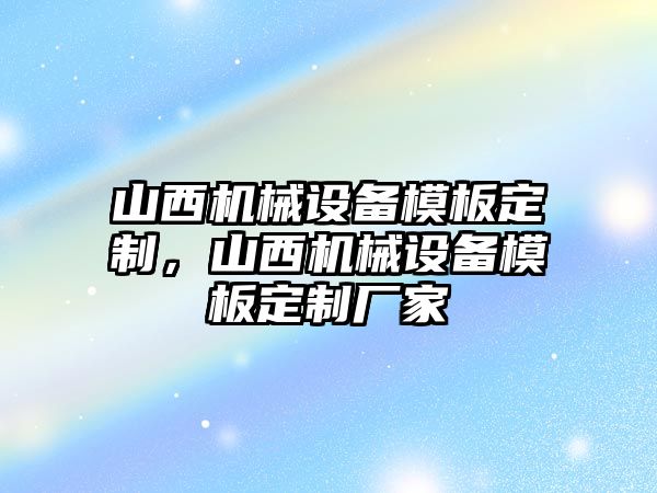 山西機(jī)械設(shè)備模板定制，山西機(jī)械設(shè)備模板定制廠家