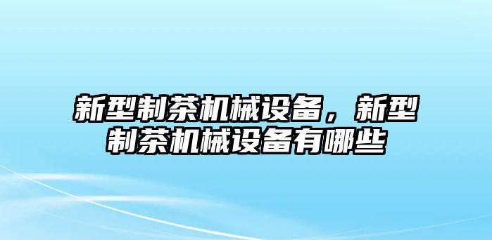 新型制茶機械設(shè)備，新型制茶機械設(shè)備有哪些