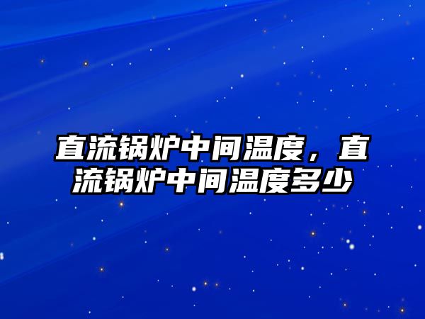 直流鍋爐中間溫度，直流鍋爐中間溫度多少