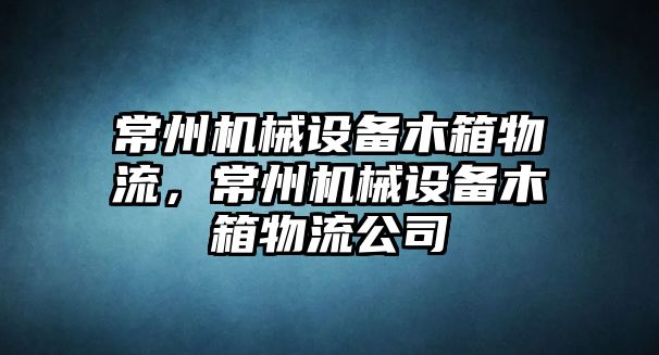 常州機械設(shè)備木箱物流，常州機械設(shè)備木箱物流公司