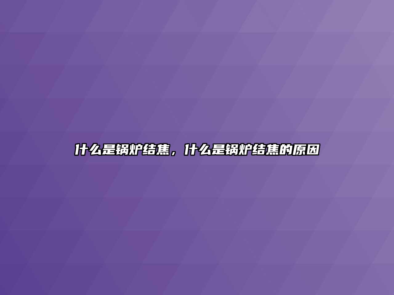 什么是鍋爐結(jié)焦，什么是鍋爐結(jié)焦的原因