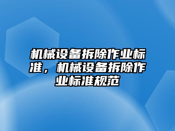 機(jī)械設(shè)備拆除作業(yè)標(biāo)準(zhǔn)，機(jī)械設(shè)備拆除作業(yè)標(biāo)準(zhǔn)規(guī)范