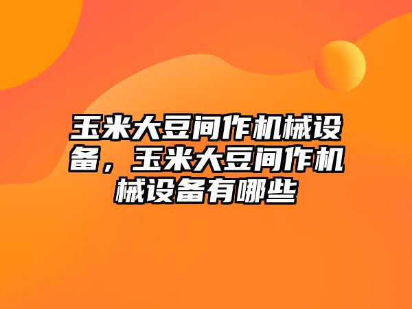 玉米大豆間作機械設(shè)備，玉米大豆間作機械設(shè)備有哪些