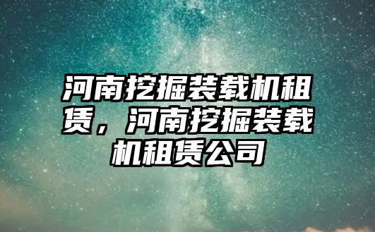 河南挖掘裝載機租賃，河南挖掘裝載機租賃公司