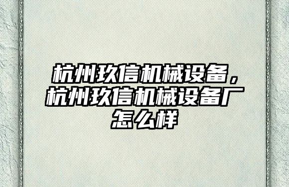 杭州玖信機(jī)械設(shè)備，杭州玖信機(jī)械設(shè)備廠怎么樣