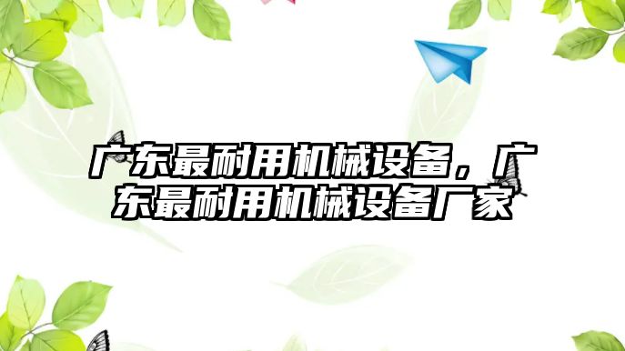 廣東最耐用機械設(shè)備，廣東最耐用機械設(shè)備廠家