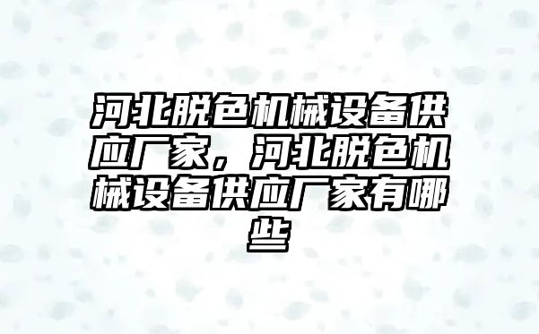 河北脫色機(jī)械設(shè)備供應(yīng)廠家，河北脫色機(jī)械設(shè)備供應(yīng)廠家有哪些