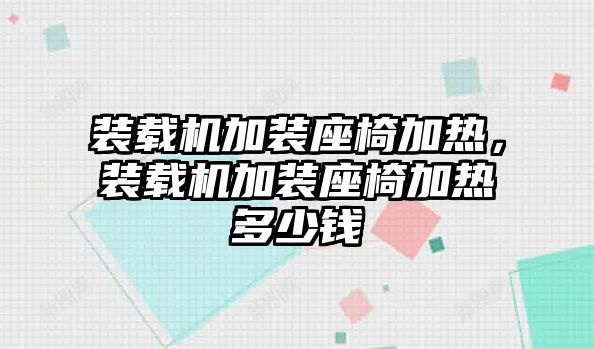 裝載機(jī)加裝座椅加熱，裝載機(jī)加裝座椅加熱多少錢(qián)