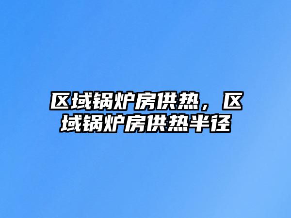 區(qū)域鍋爐房供熱，區(qū)域鍋爐房供熱半徑