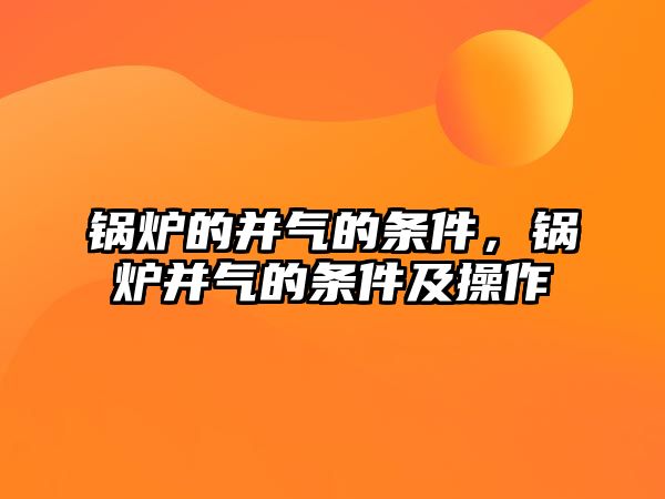 鍋爐的并氣的條件，鍋爐并氣的條件及操作