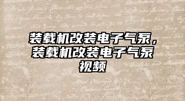 裝載機(jī)改裝電子氣泵，裝載機(jī)改裝電子氣泵視頻