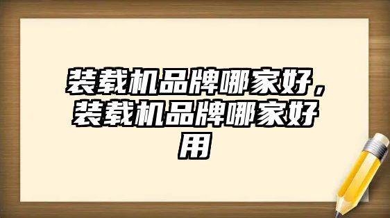 裝載機品牌哪家好，裝載機品牌哪家好用