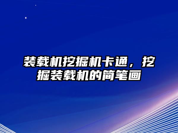 裝載機(jī)挖掘機(jī)卡通，挖掘裝載機(jī)的簡(jiǎn)筆畫