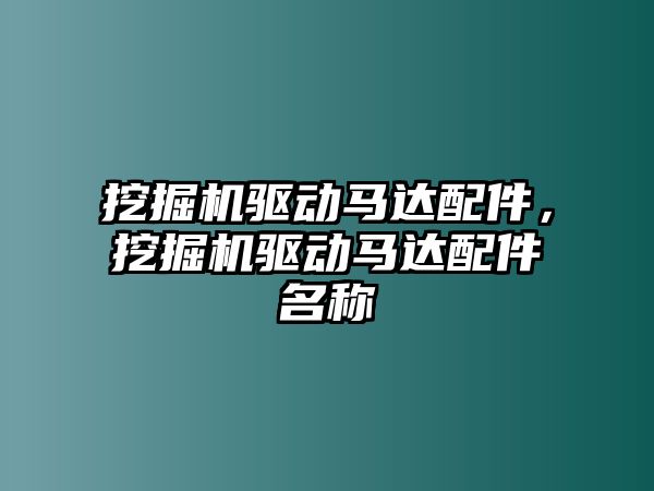 挖掘機(jī)驅(qū)動馬達(dá)配件，挖掘機(jī)驅(qū)動馬達(dá)配件名稱