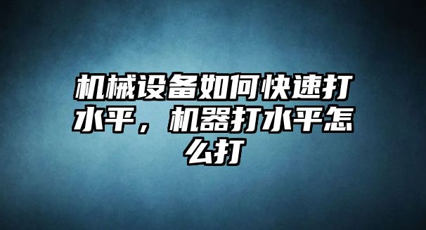 機(jī)械設(shè)備如何快速打水平，機(jī)器打水平怎么打