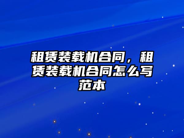 租賃裝載機(jī)合同，租賃裝載機(jī)合同怎么寫范本