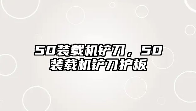 50裝載機鏟刀，50裝載機鏟刀護板