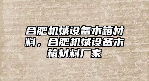 合肥機(jī)械設(shè)備木箱材料，合肥機(jī)械設(shè)備木箱材料廠家