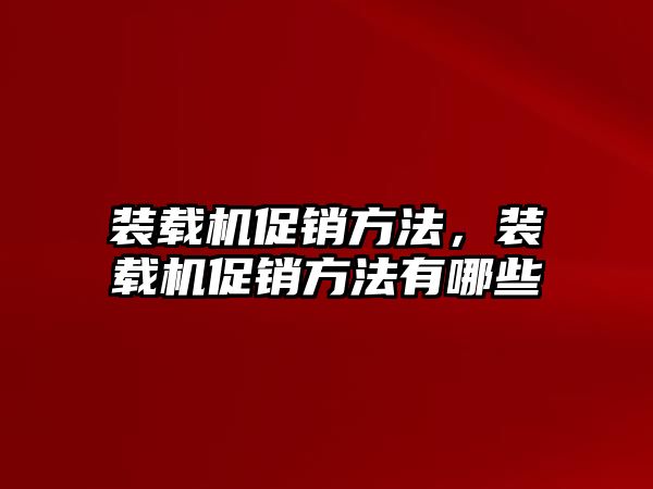 裝載機促銷方法，裝載機促銷方法有哪些