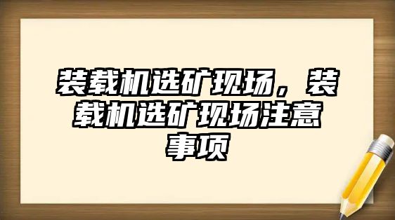 裝載機(jī)選礦現(xiàn)場(chǎng)，裝載機(jī)選礦現(xiàn)場(chǎng)注意事項(xiàng)