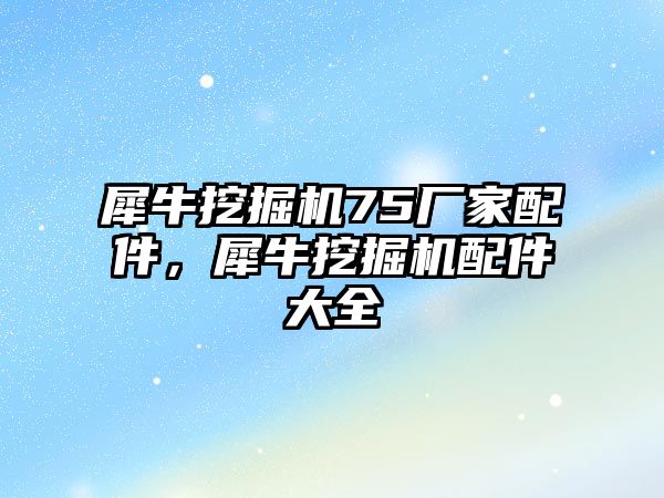 犀牛挖掘機75廠家配件，犀牛挖掘機配件大全