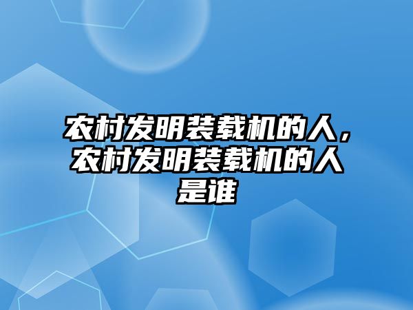 農(nóng)村發(fā)明裝載機的人，農(nóng)村發(fā)明裝載機的人是誰