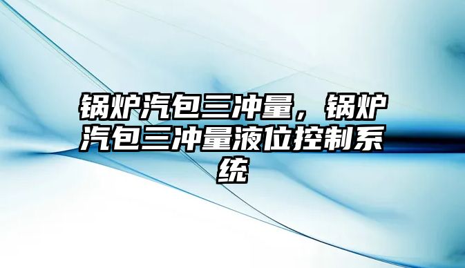 鍋爐汽包三沖量，鍋爐汽包三沖量液位控制系統(tǒng)