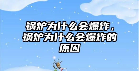 鍋爐為什么會爆炸，鍋爐為什么會爆炸的原因