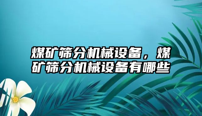 煤礦篩分機(jī)械設(shè)備，煤礦篩分機(jī)械設(shè)備有哪些