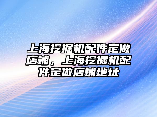 上海挖掘機(jī)配件定做店鋪，上海挖掘機(jī)配件定做店鋪地址