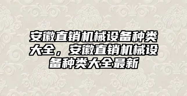 安徽直銷機(jī)械設(shè)備種類大全，安徽直銷機(jī)械設(shè)備種類大全最新