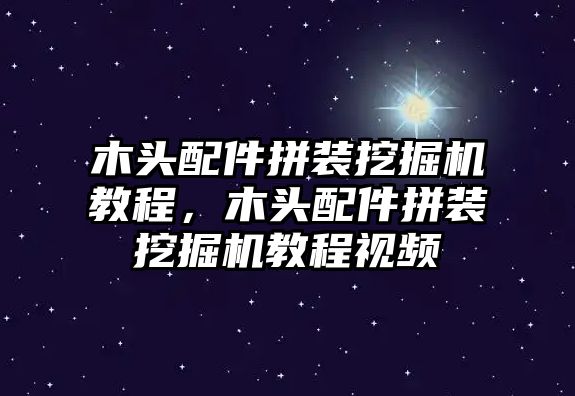 木頭配件拼裝挖掘機教程，木頭配件拼裝挖掘機教程視頻