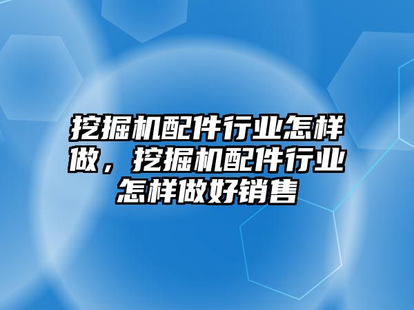 挖掘機配件行業(yè)怎樣做，挖掘機配件行業(yè)怎樣做好銷售